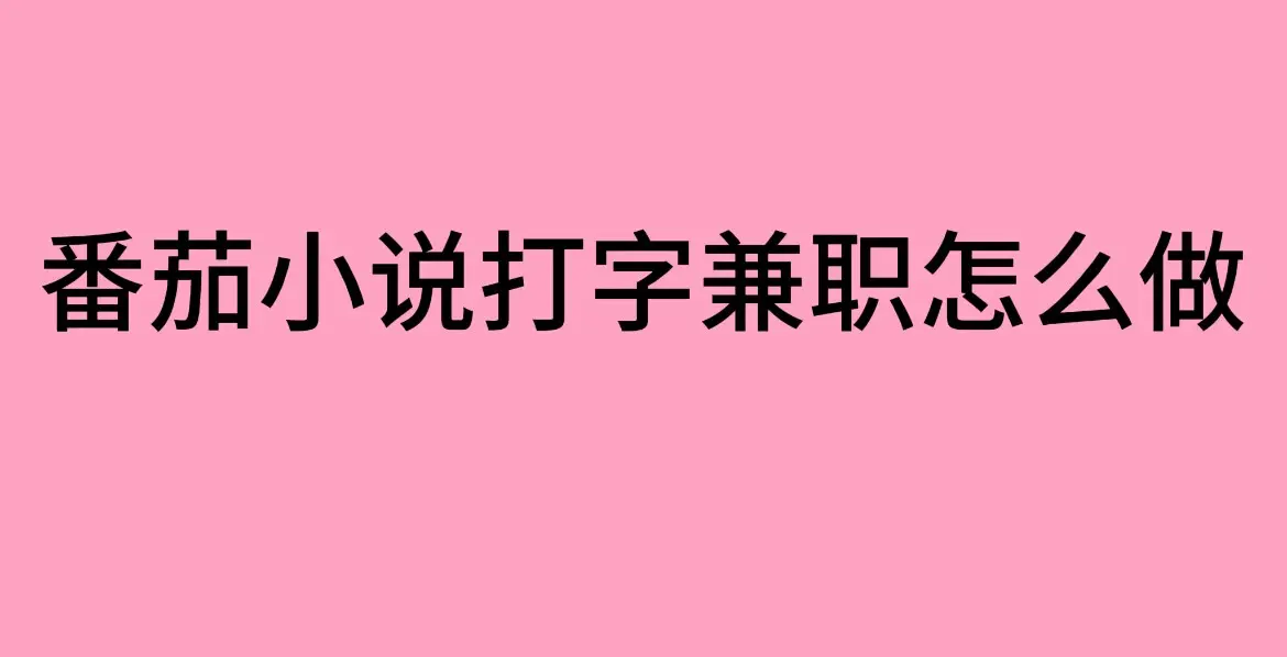 番茄小说打字兼职靠谱吗？（小说打字录入员兼职正规平台推荐）